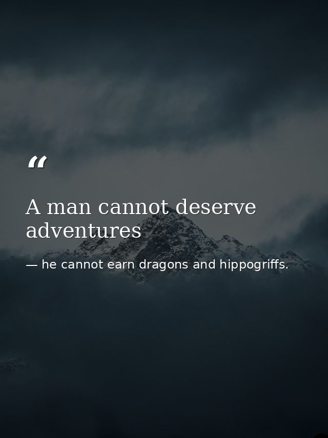 A man cannot deserve adventures — he cannot earn dragons and hippogriffs.
