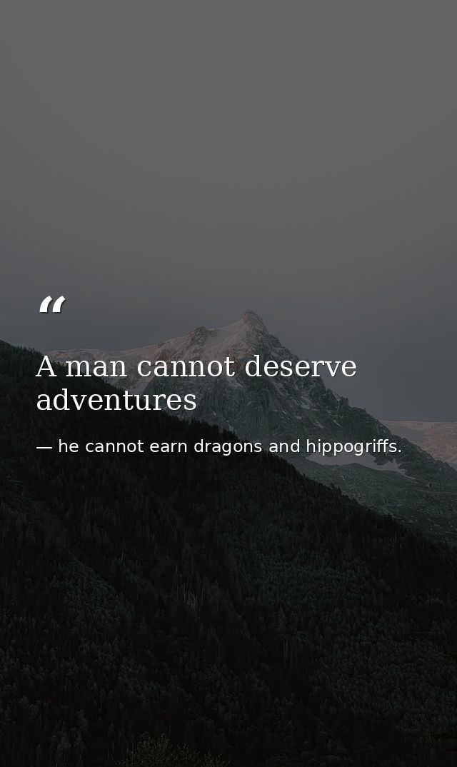 A man cannot deserve adventures — he cannot earn dragons and hippogriffs.
