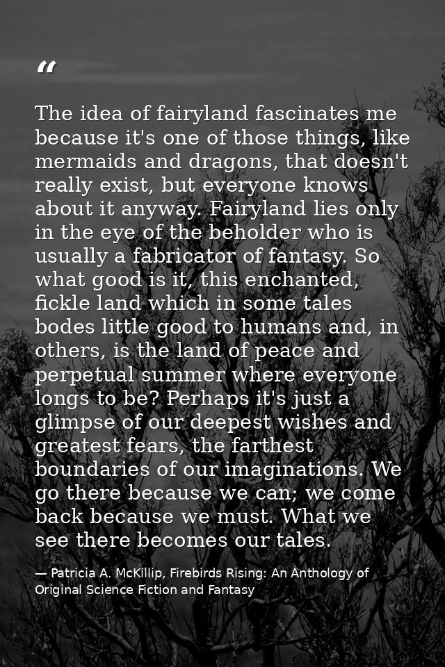 The idea of fairyland fascinates me because it's one of those things, like mermaids and dragons, that doesn't really exi — Patricia A. McKillip, Firebirds Rising: An Anthology of Original Science Fiction and Fantasy