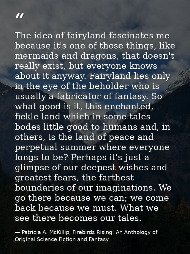 The idea of fairyland fascinates me because it's one of those things, like mermaids and dragons, that doesn't really exi — Patricia A. McKillip, Firebirds Rising: An Anthology of Original Science Fiction and Fantasy