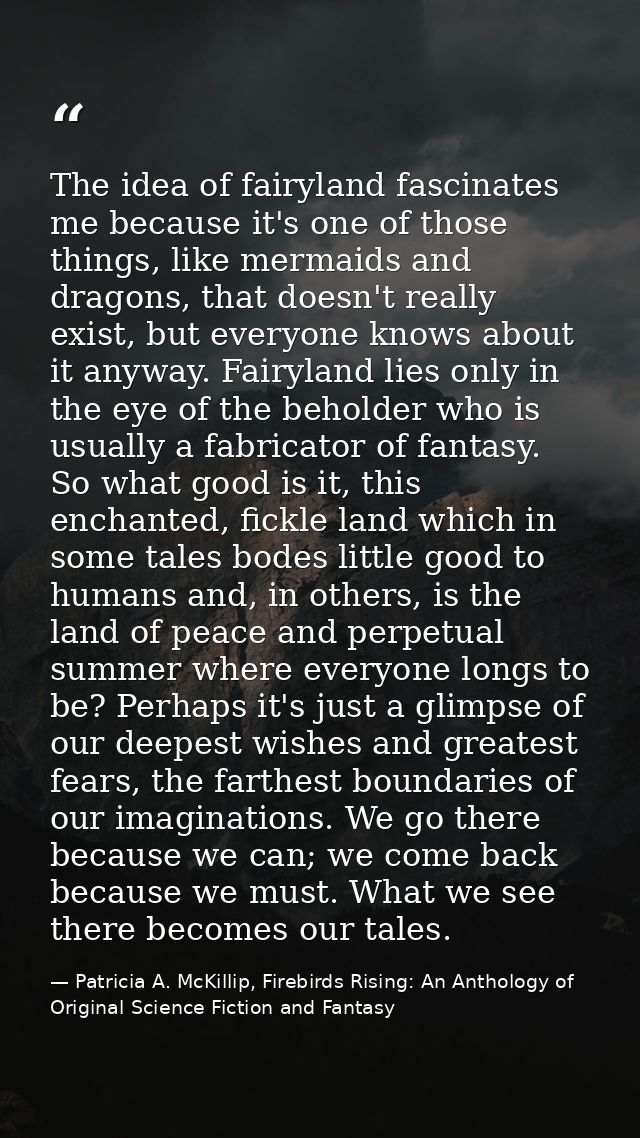 The idea of fairyland fascinates me because it's one of those things, like mermaids and dragons, that doesn't really exi — Patricia A. McKillip, Firebirds Rising: An Anthology of Original Science Fiction and Fantasy