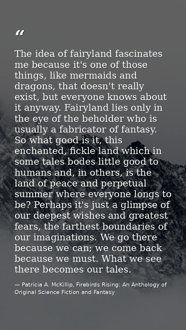 The idea of fairyland fascinates me because it's one of those things, like mermaids and dragons, that doesn't really exi — Patricia A. McKillip, Firebirds Rising: An Anthology of Original Science Fiction and Fantasy
