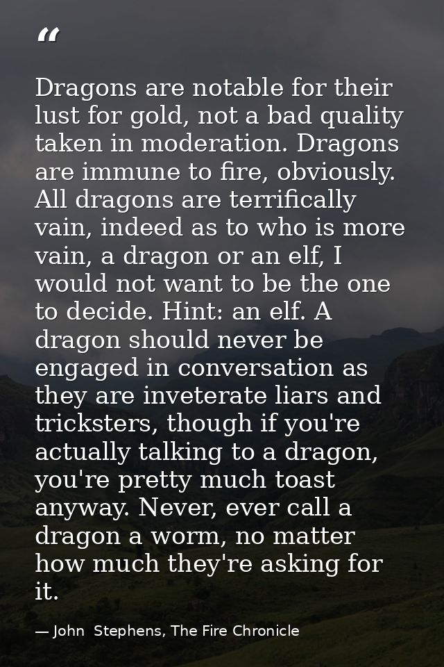 Dragons are notable for their lust for gold, not a bad quality taken in moderation. Dragons are immune to fire, obviousl — John  Stephens, The Fire Chronicle