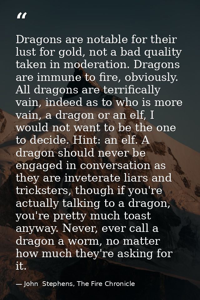 Dragons are notable for their lust for gold, not a bad quality taken in moderation. Dragons are immune to fire, obviousl — John  Stephens, The Fire Chronicle