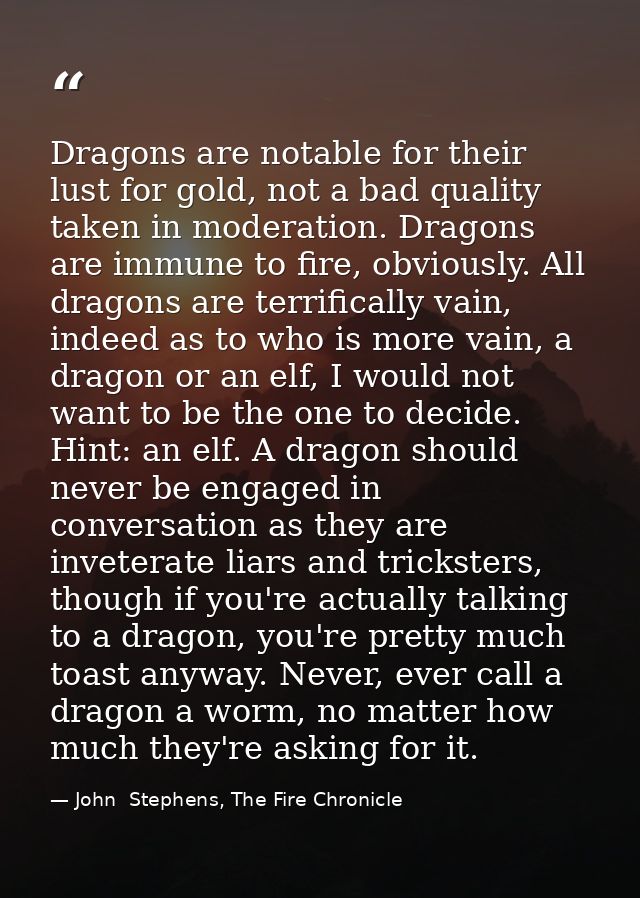Dragons are notable for their lust for gold, not a bad quality taken in moderation. Dragons are immune to fire, obviousl — John  Stephens, The Fire Chronicle