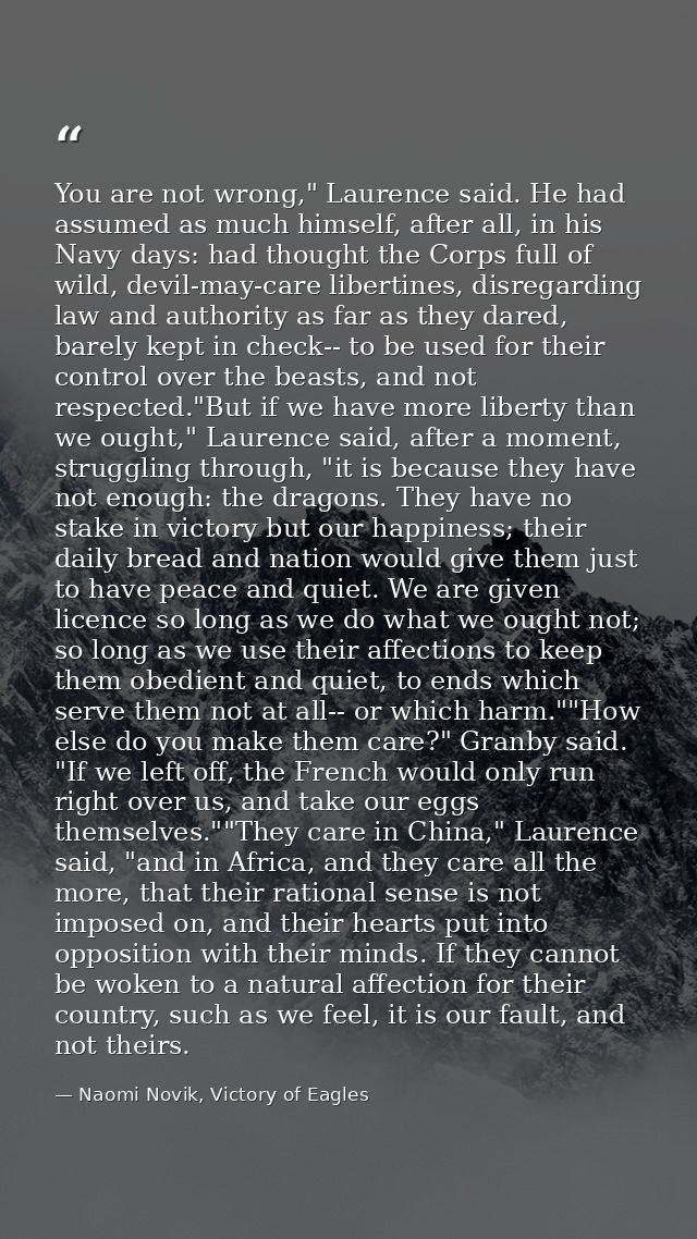 You are not wrong," Laurence said. He had assumed as much himself, after all, in his Navy days: had thought the Corps fu — Naomi Novik, Victory of Eagles