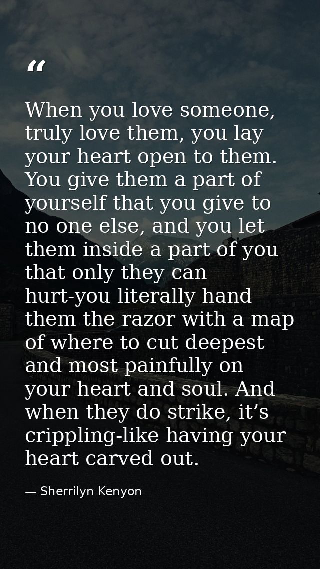 When you love someone, truly love them, you lay your heart open to them. You give them a part of yourself that you give  — Sherrilyn Kenyon