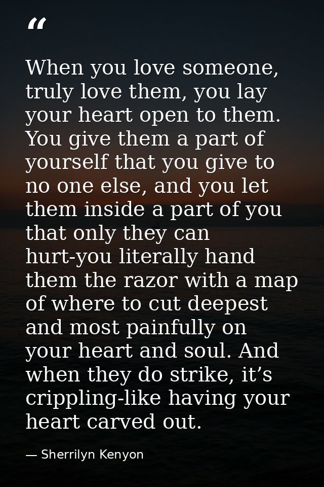 When you love someone, truly love them, you lay your heart open to them. You give them a part of yourself that you give  — Sherrilyn Kenyon