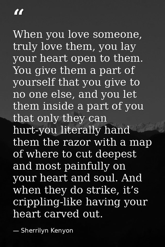 When you love someone, truly love them, you lay your heart open to them. You give them a part of yourself that you give  — Sherrilyn Kenyon