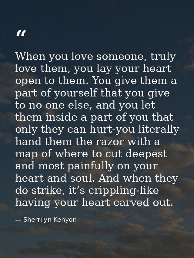 When you love someone, truly love them, you lay your heart open to them. You give them a part of yourself that you give  — Sherrilyn Kenyon