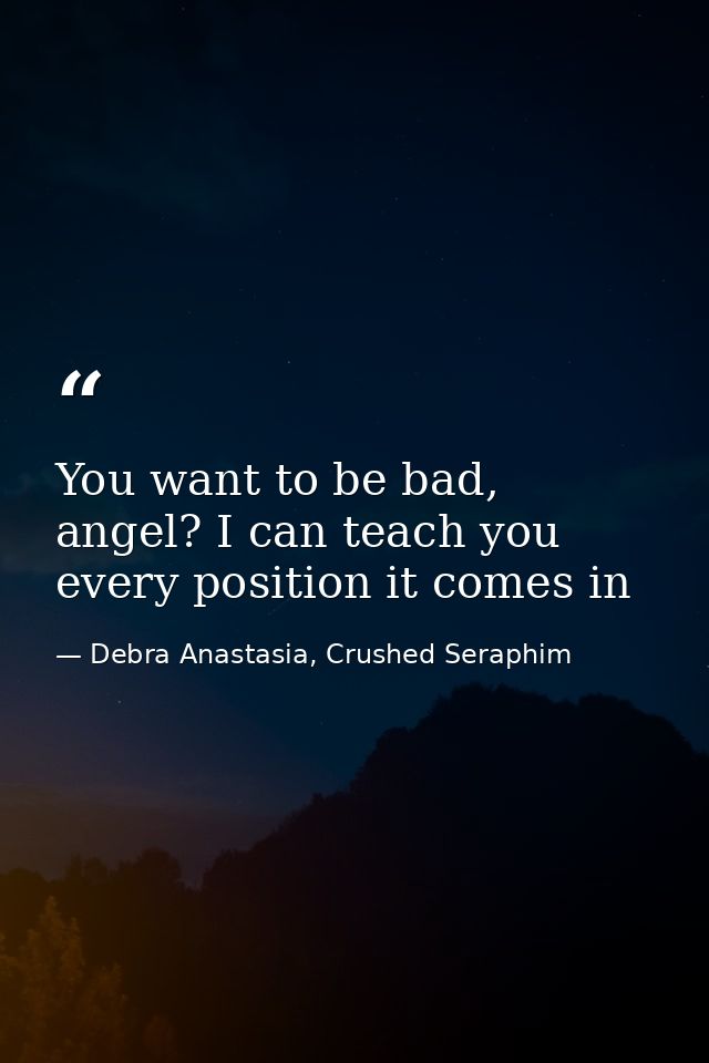 You want to be bad, angel? I can teach you every position it comes in — Debra Anastasia, Crushed Seraphim