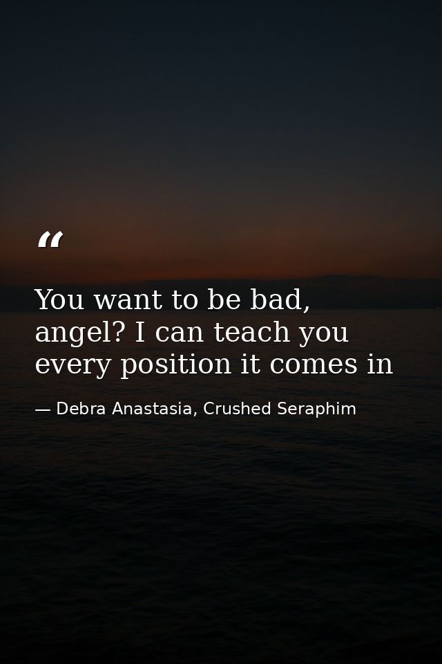 You want to be bad, angel? I can teach you every position it comes in — Debra Anastasia, Crushed Seraphim