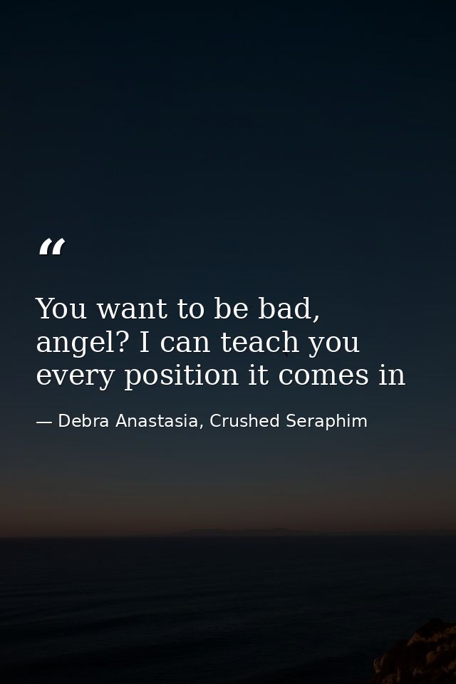 You want to be bad, angel? I can teach you every position it comes in — Debra Anastasia, Crushed Seraphim