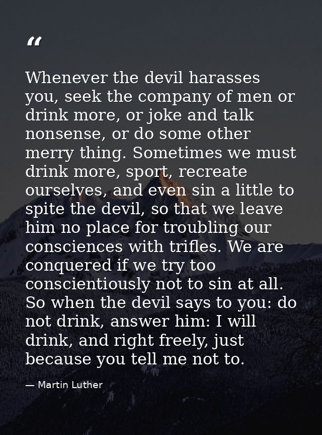Whenever the devil harasses you, seek the company of men or drink more, or joke and talk nonsense, or do some other merr — Martin Luther