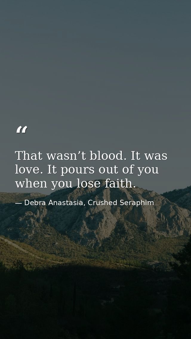 That wasn’t blood. It was love. It pours out of you when you lose faith. — Debra Anastasia, Crushed Seraphim