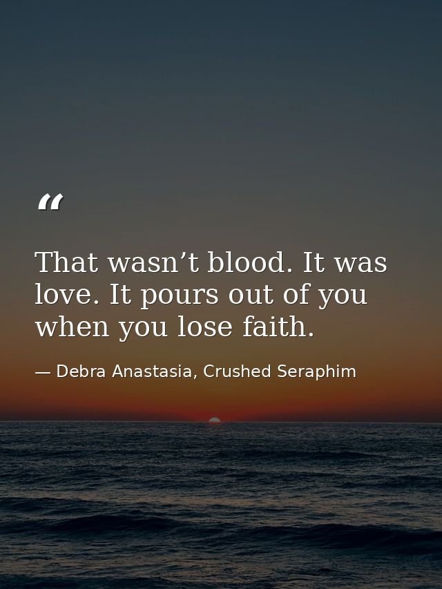 That wasn’t blood. It was love. It pours out of you when you lose faith. — Debra Anastasia, Crushed Seraphim