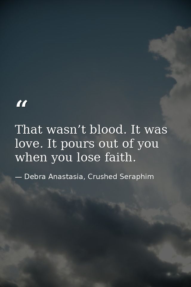 That wasn’t blood. It was love. It pours out of you when you lose faith. — Debra Anastasia, Crushed Seraphim