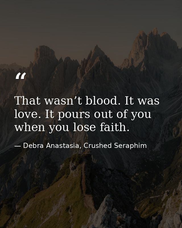 That wasn’t blood. It was love. It pours out of you when you lose faith. — Debra Anastasia, Crushed Seraphim