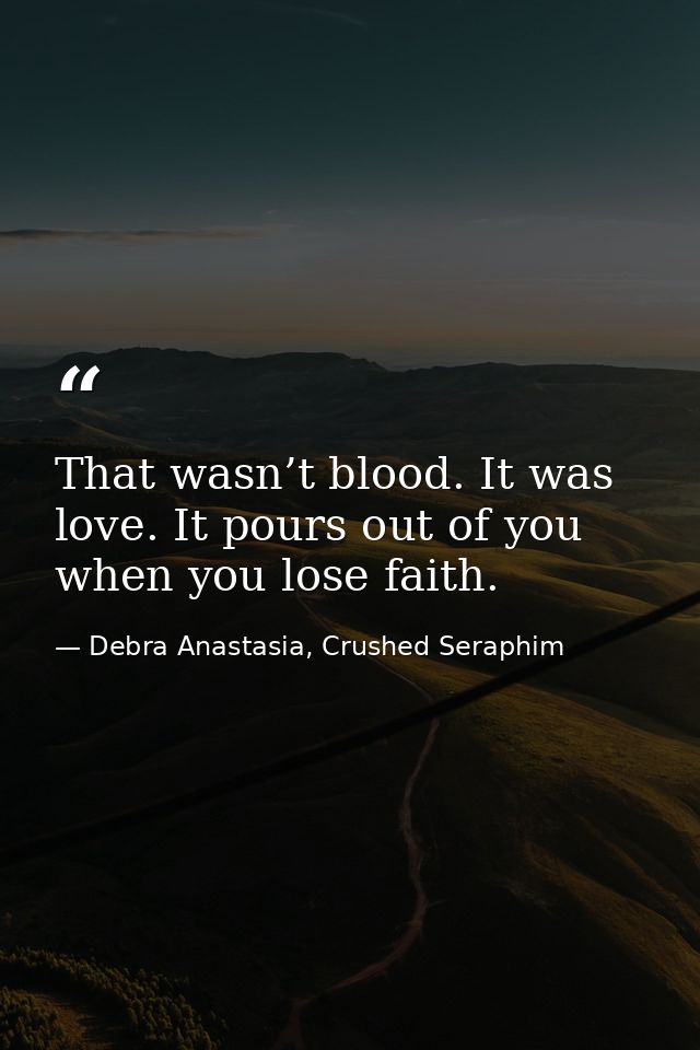 That wasn’t blood. It was love. It pours out of you when you lose faith. — Debra Anastasia, Crushed Seraphim