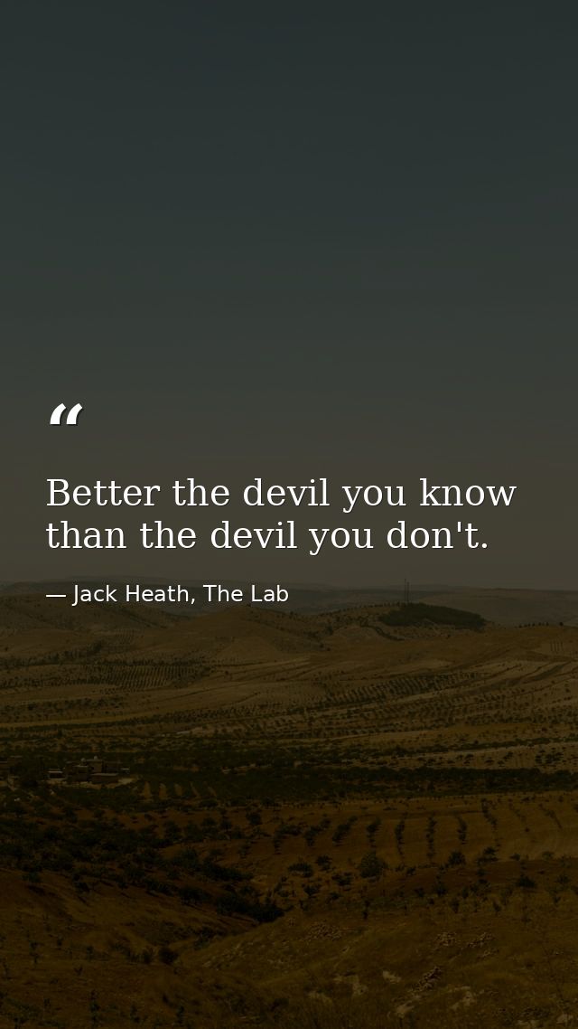 Better the devil you know than the devil you don't. — Jack Heath, The Lab