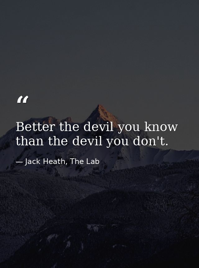 Better the devil you know than the devil you don't. — Jack Heath, The Lab