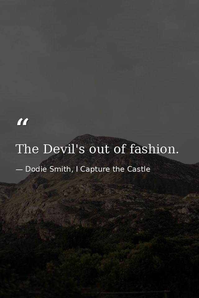 The Devil's out of fashion. — Dodie Smith, I Capture the Castle