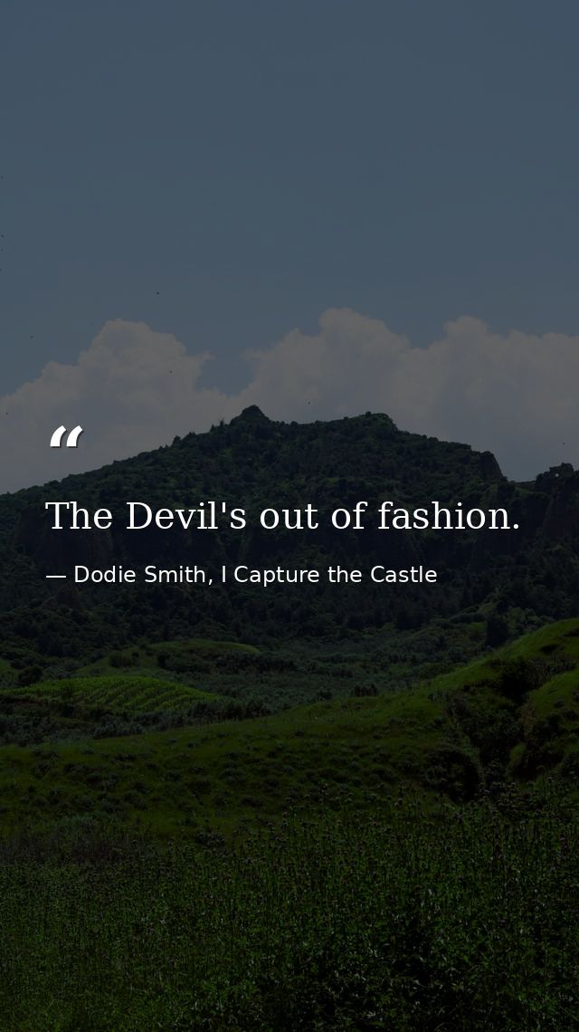 The Devil's out of fashion. — Dodie Smith, I Capture the Castle