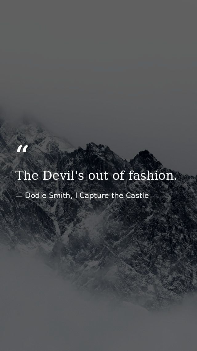 The Devil's out of fashion. — Dodie Smith, I Capture the Castle