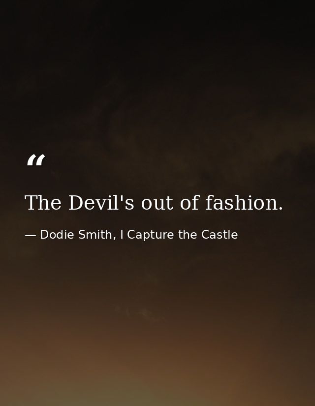 The Devil's out of fashion. — Dodie Smith, I Capture the Castle