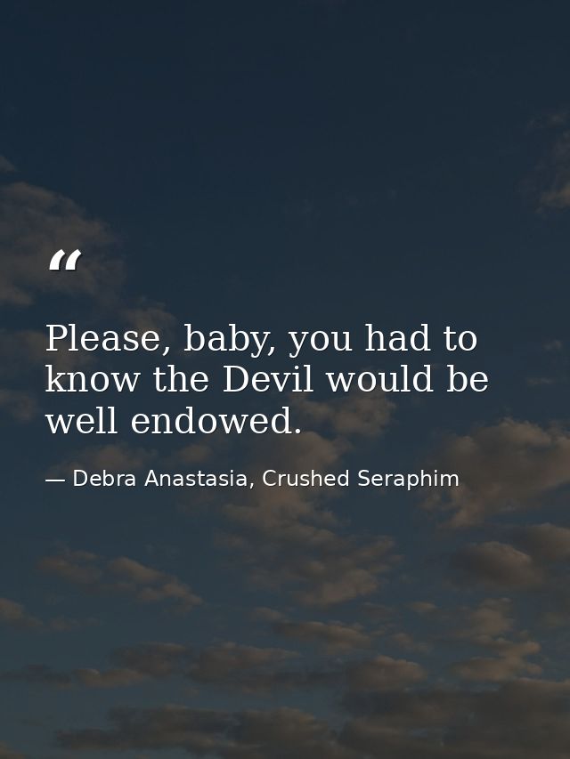 Please, baby, you had to know the Devil would be well endowed. — Debra Anastasia, Crushed Seraphim