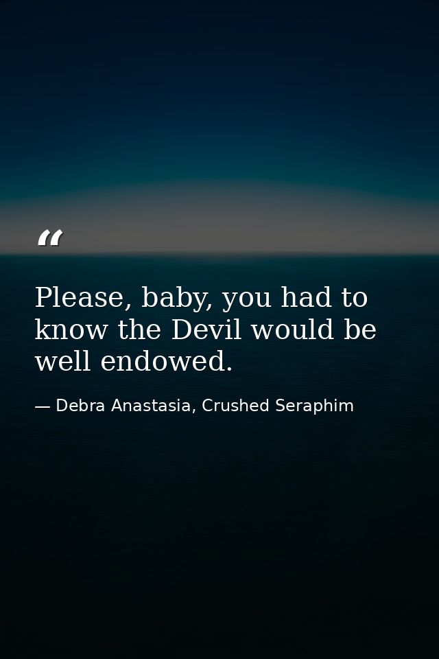 Please, baby, you had to know the Devil would be well endowed. — Debra Anastasia, Crushed Seraphim