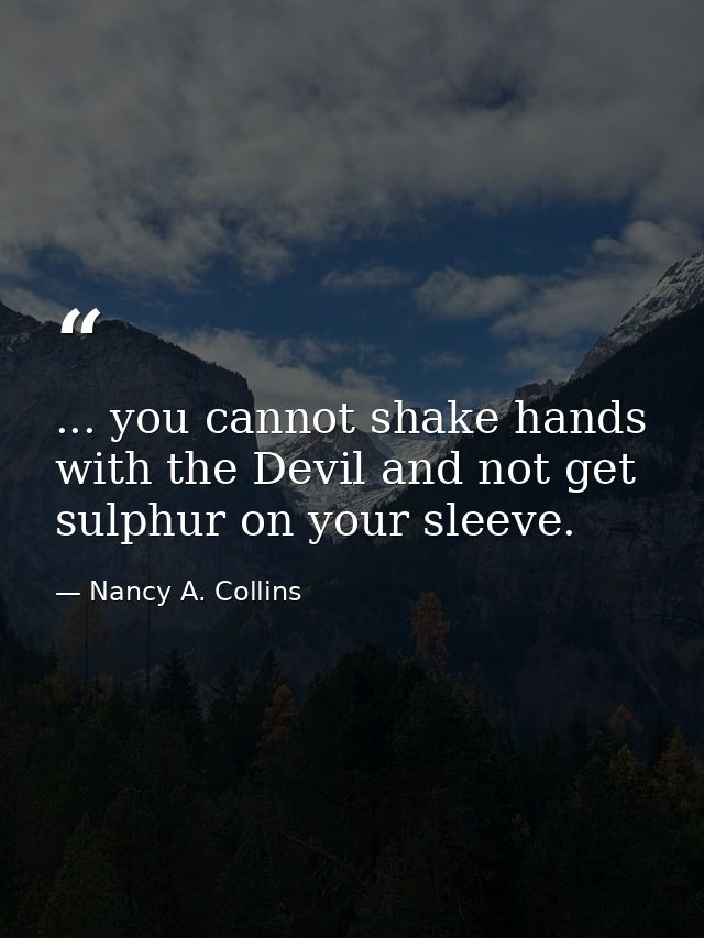 ... you cannot shake hands with the Devil and not get sulphur on your sleeve. — Nancy A. Collins