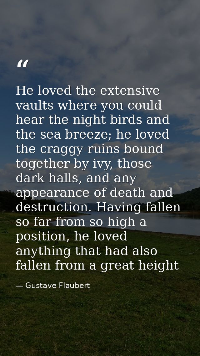 He loved the extensive vaults where you could hear the night birds and the sea breeze; he loved the craggy ruins bound t — Gustave Flaubert