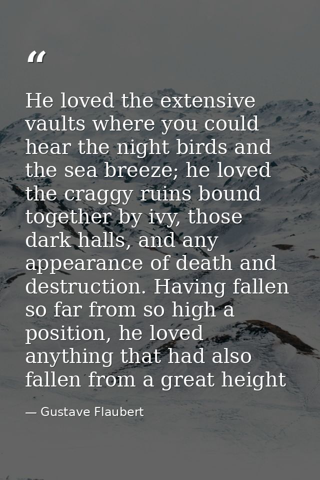 He loved the extensive vaults where you could hear the night birds and the sea breeze; he loved the craggy ruins bound t — Gustave Flaubert