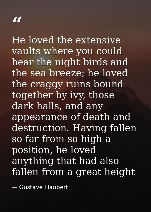 He loved the extensive vaults where you could hear the night birds and the sea breeze; he loved the craggy ruins bound t — Gustave Flaubert