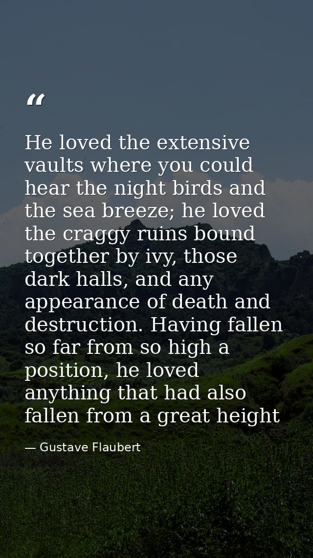 He loved the extensive vaults where you could hear the night birds and the sea breeze; he loved the craggy ruins bound t — Gustave Flaubert