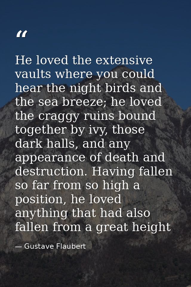 He loved the extensive vaults where you could hear the night birds and the sea breeze; he loved the craggy ruins bound t — Gustave Flaubert