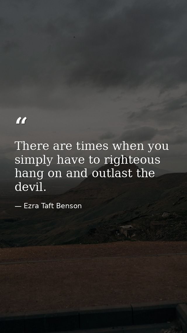 There are times when you simply have to righteous hang on and outlast the devil. — Ezra Taft Benson