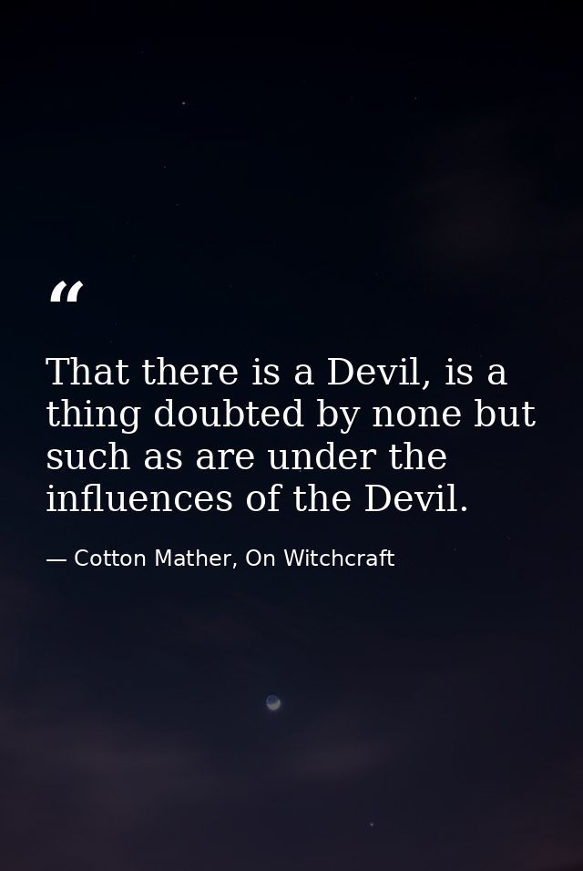 That there is a Devil, is a thing doubted by none but such as are under the influences of the Devil. — Cotton Mather, On Witchcraft