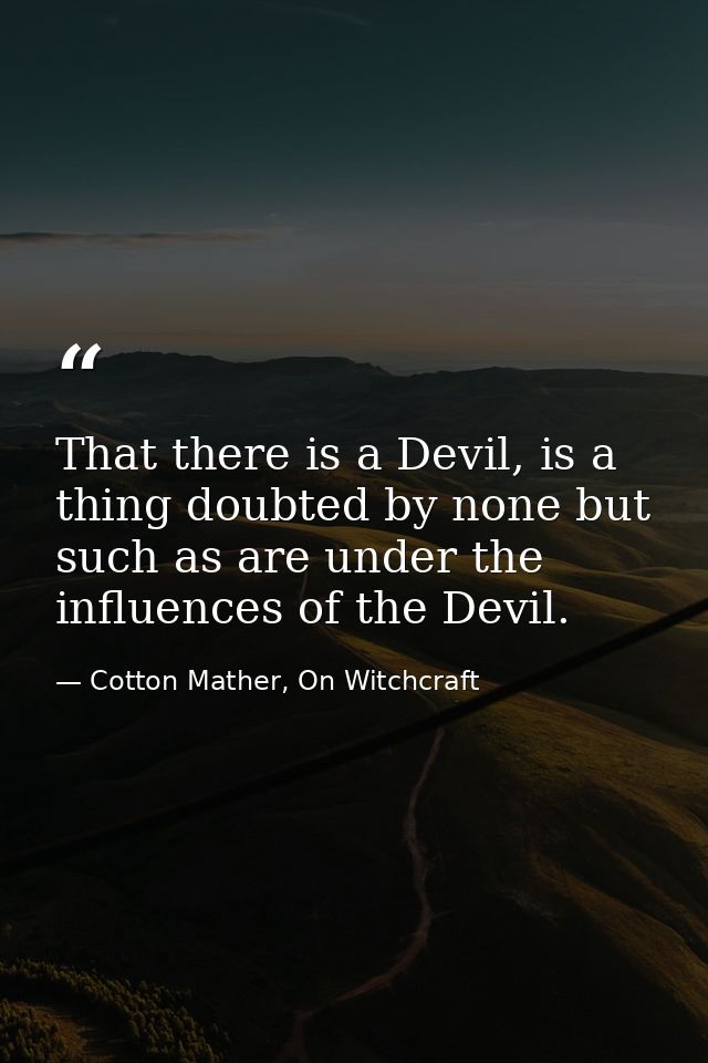 That there is a Devil, is a thing doubted by none but such as are under the influences of the Devil. — Cotton Mather, On Witchcraft