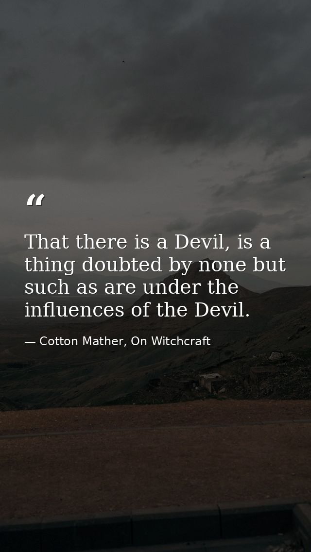 That there is a Devil, is a thing doubted by none but such as are under the influences of the Devil. — Cotton Mather, On Witchcraft