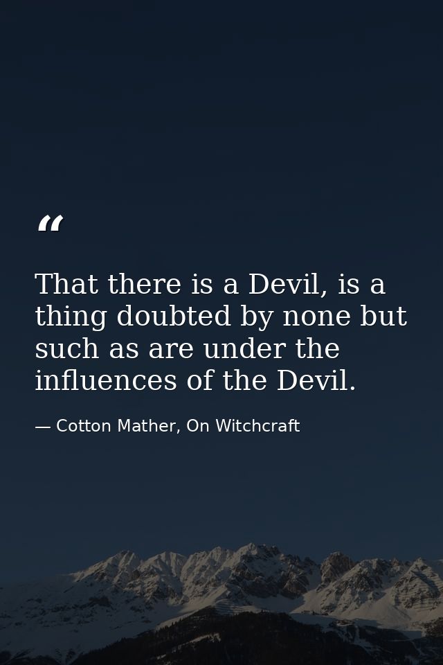 That there is a Devil, is a thing doubted by none but such as are under the influences of the Devil. — Cotton Mather, On Witchcraft