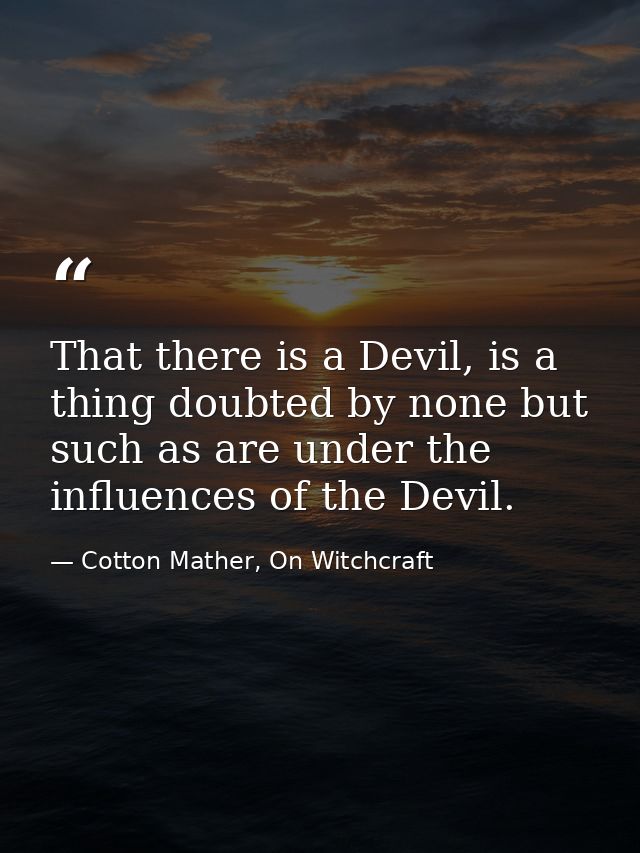 That there is a Devil, is a thing doubted by none but such as are under the influences of the Devil. — Cotton Mather, On Witchcraft
