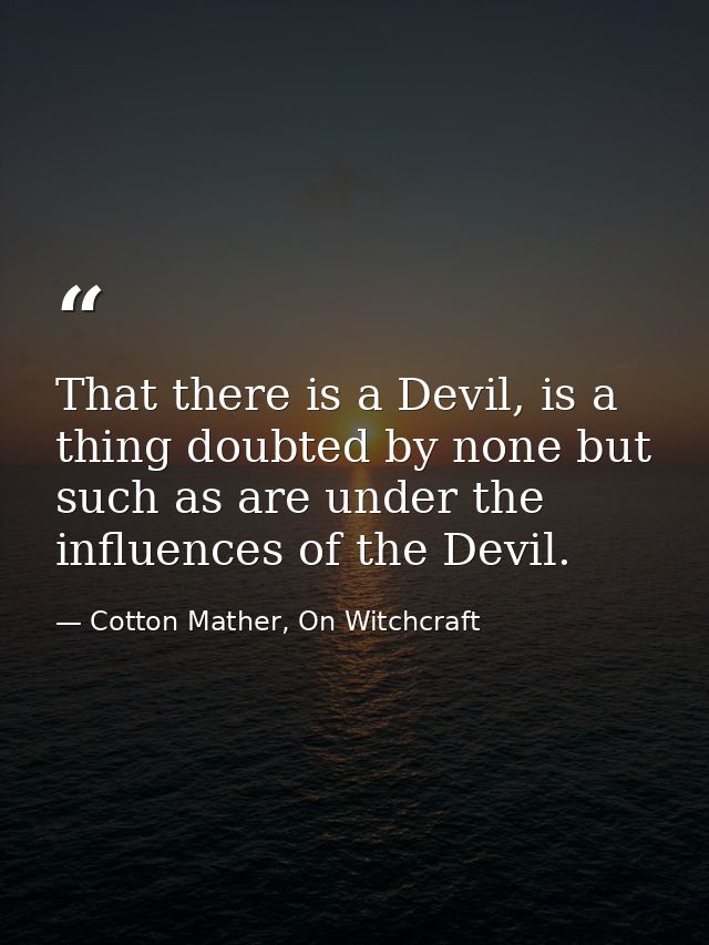 That there is a Devil, is a thing doubted by none but such as are under the influences of the Devil. — Cotton Mather, On Witchcraft