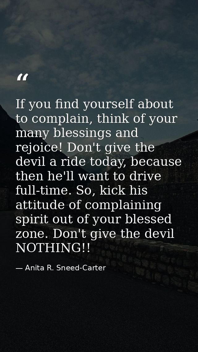 If you find yourself about to complain, think of your many blessings and rejoice! Don't give the devil a ride today, bec — Anita R. Sneed-Carter