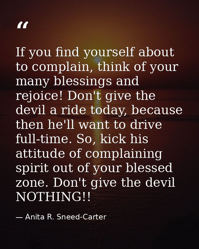 If you find yourself about to complain, think of your many blessings and rejoice! Don't give the devil a ride today, bec — Anita R. Sneed-Carter