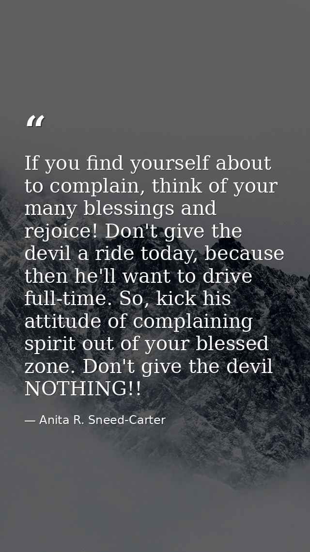 If you find yourself about to complain, think of your many blessings and rejoice! Don't give the devil a ride today, bec — Anita R. Sneed-Carter