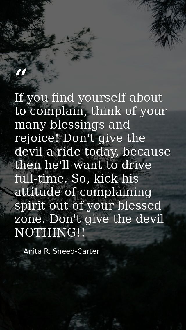 If you find yourself about to complain, think of your many blessings and rejoice! Don't give the devil a ride today, bec — Anita R. Sneed-Carter
