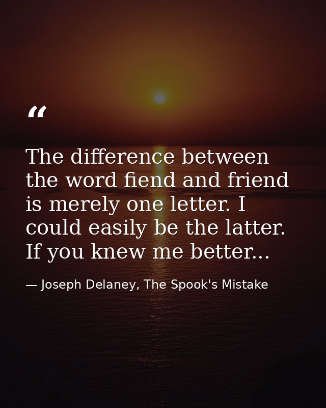 The difference between the word fiend and friend is merely one letter. I could easily be the latter. If you knew me bett — Joseph Delaney, The Spook's Mistake