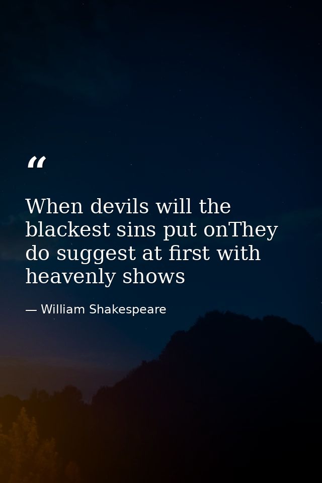 When devils will the blackest sins put onThey do suggest at first with heavenly shows — William Shakespeare